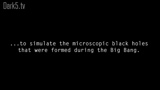 ...to simulate the microscopic black holes that were formed during the Big Bang.