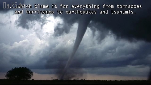 ...which blame it for everything from tornadoes and hurricanes to earthquakes and tsunamis.